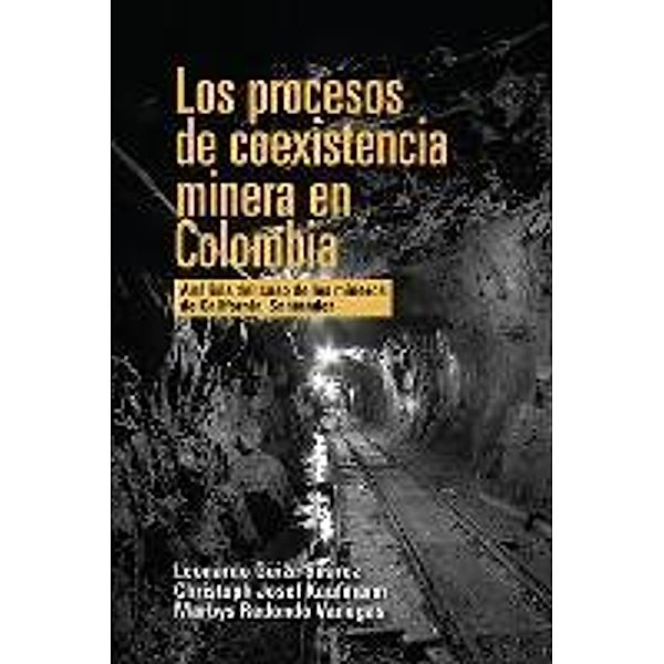 Los procesos de coexistencia minera en Colombia / Jurisprudencia, Leonardo Güiza Suárez, Christoph Josef Kaufmann, Marbys Redondo Vanegas