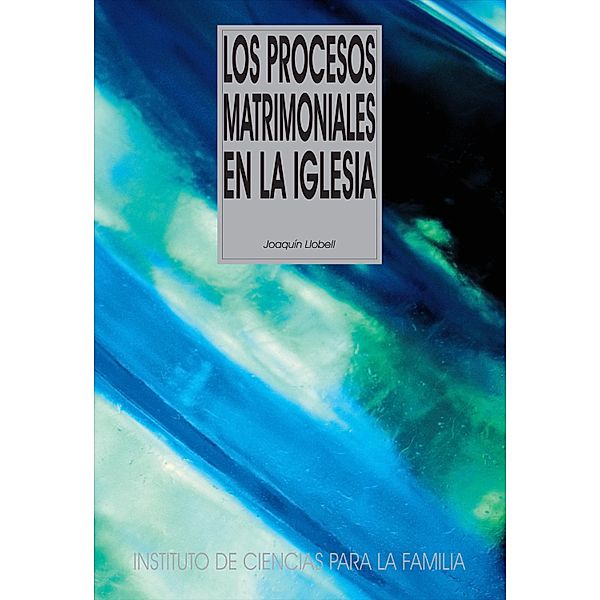 Los procesos matrimoniales en la Iglesia / Instituto de Ciencias para la Familia, Joaquín Llobell