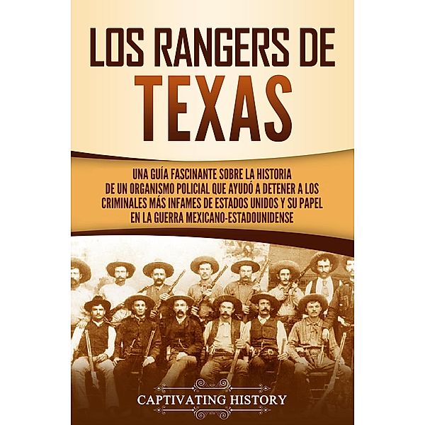 Los Rangers de Texas: Una guía fascinante sobre la historia de un organismo policial que ayudó a detener a los criminales más infames de Estados Unidos y su papel en la guerra mexicano-estadounidense, Captivating History