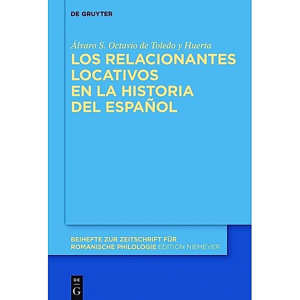 Los relacionantes locativos en la historia del español / Beihefte zur Zeitschrift für romanische Philologie Bd.403, Álvaro S. Octavio de Toledo y Huerta