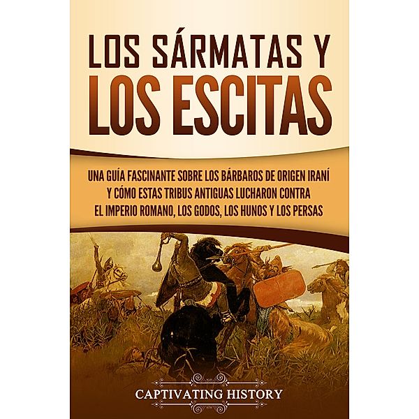 Los sármatas y los escitas: Una guía fascinante sobre los bárbaros de origen iraní y cómo estas tribus antiguas lucharon contra el Imperio romano, los godos, los hunos y los persas, Captivating History