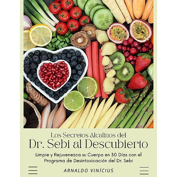 Los Secretos Alcalinos del Dr. Sebi al Descubierto: Limpie y Rejuvenezca su Cuerpo en 30 Días con el Programa de Desintoxicación del Dr. Sebi, Arnaldo Vinícius