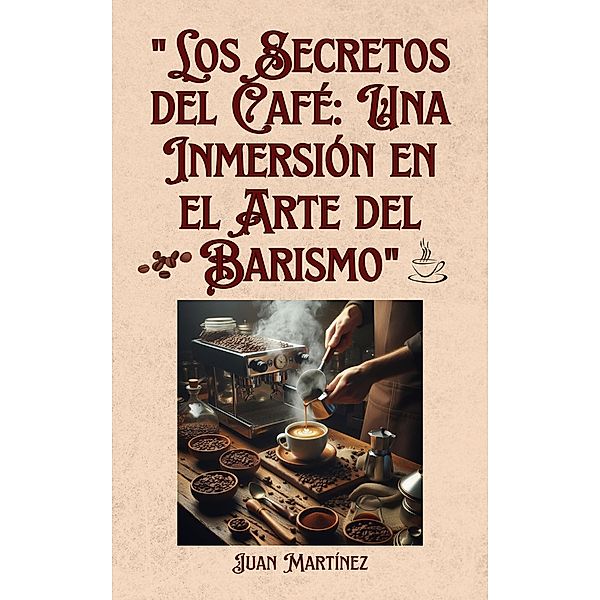 Los Secretos del Café: Una Inmersión en el Arte del Barismo, Juan Martinez