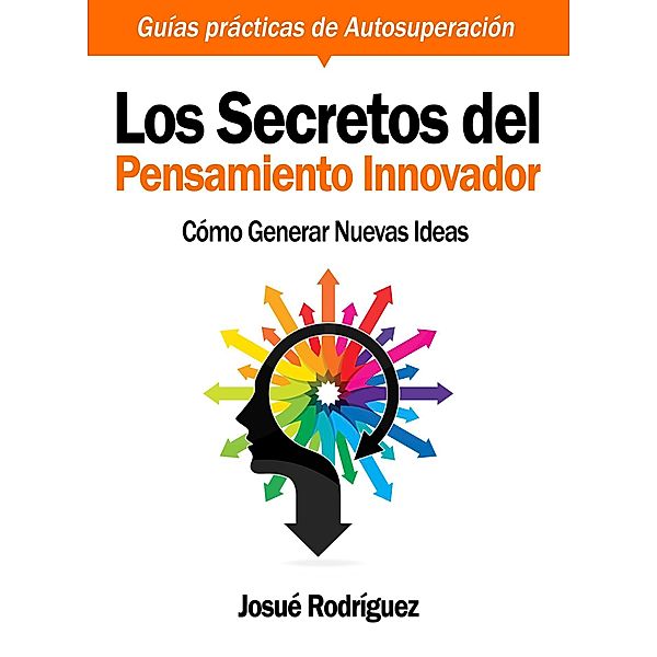 Los Secretos del Pensamiento Innovador / Guías Prácticas de Autoayuda y Superación Bd.2, Josué Rodríguez