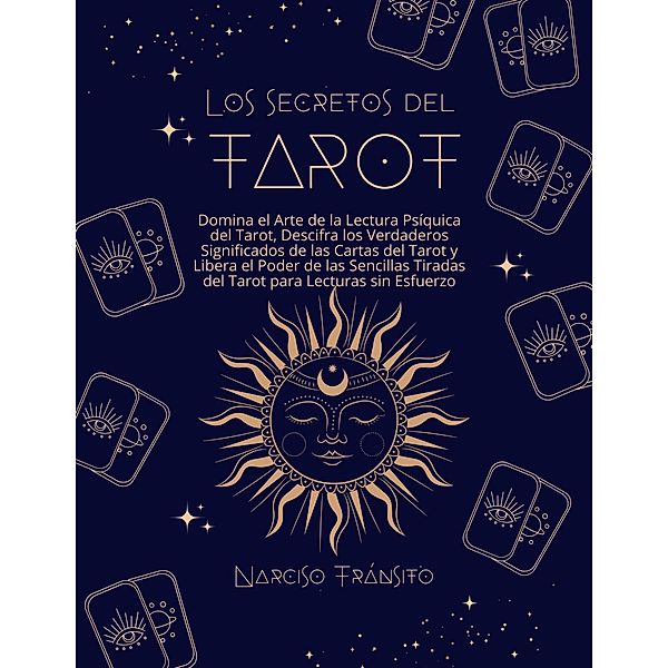 Los Secretos del Tarot: Domina el Arte de la Lectura Psíquica del Tarot, Descifra los Verdaderos Significados de las Cartas del Tarot y Libera el Poder de las Sencillas Tiradas del Tarot, Narciso Tránsito