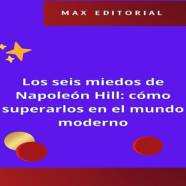 Los seis miedos de Napoleón Hill: cómo superarlos en el mundo moderno / NAPOLEON HILL - MÁS INTELIGENTE QUE EL MÉTODO Bd.1, Max Editorial