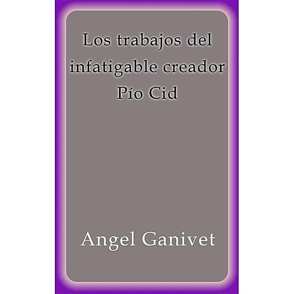 Los trabajos del infatigable creador Pío Cid, Angel Ganivet