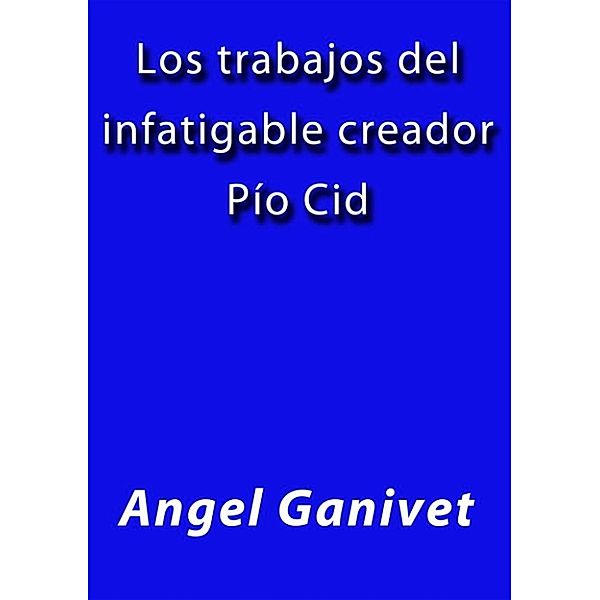Los trabajos del infatigable creador Pio Cid, Angel Ganivet