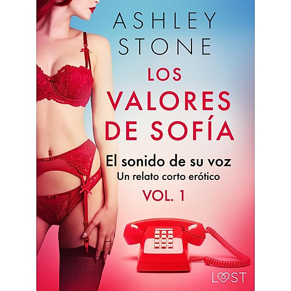 Los valores de Sofía vol. 1: el sonido de su voz - un relato corto erótico / LUST, Ashley B. Stone