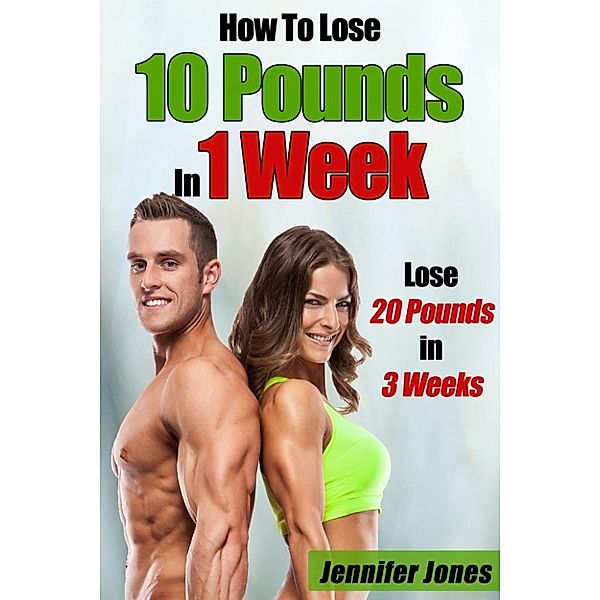 Lose 10 Pounds In 1 Week: Lose 20 Pounds In 3 Weeks, Jennifer Jones