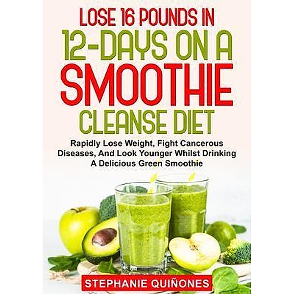 Lose 16 Pounds In 12-Days On A Smoothie Cleanse Diet / Stephanie Quiñones, Stephanie Quiñones