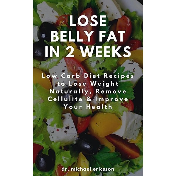 Lose Belly Fat in 2 Weeks: Low Carb Diet Recipes to Lose Weight Naturally, Remove Cellulite & Improve Your Health, Michael Ericsson