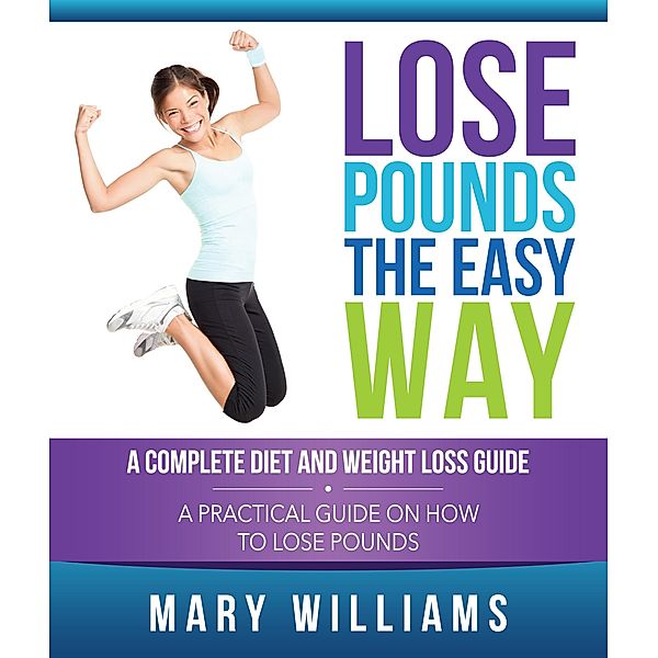 Lose Pounds the Easy Way: A Complete Diet and Weight Loss Guide / Weight A Bit, Mary Williams