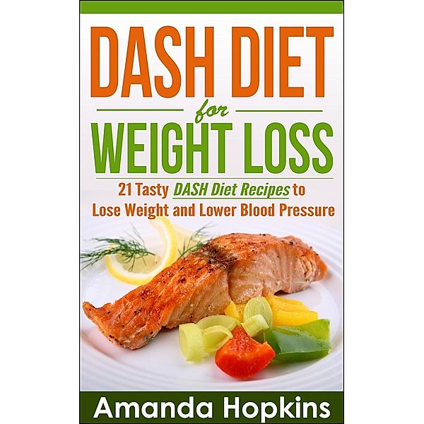 Lose Weight and Stay Fit: DASH Diet for Weight Loss: 21 Tasty DASH Diet Recipes to Lose Weight and Lower Blood Pressure (Lose Weight and Stay Fit, #2), Amanda Hopkins