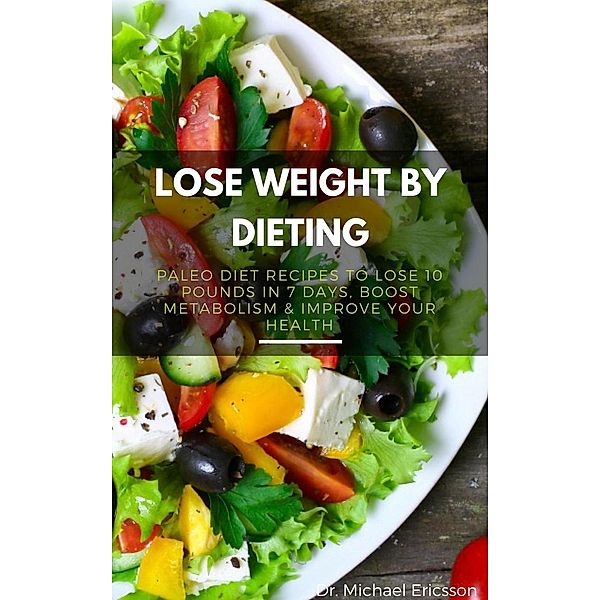 Lose Weight By Dieting: Paleo Diet Recipes to Lose 10 Pounds in 7 Days, Boost Metabolism & Improve Your Health, Michael Ericsson
