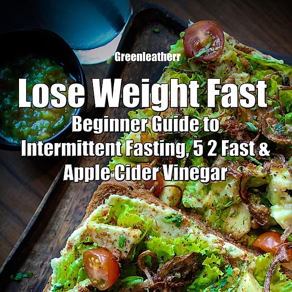 Lose Weight Fast: Beginner Guide to Intermittent Fasting, 5 2 Fast & Apple Cider Vinegar, Green Leatherr