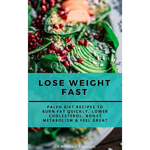 Lose Weight Fast: Paleo Diet Recipes to Burn Fat Quickly, Lower Cholesterol, Boost Metabolism & Feel Great, Michael Ericsson