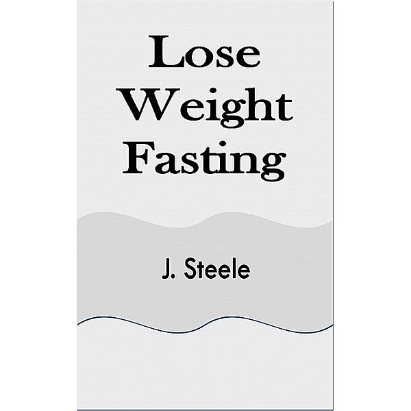 Lose Weight Fasting, J. Steele