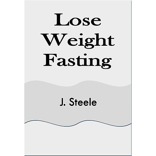 Lose Weight Fasting, J. Steele