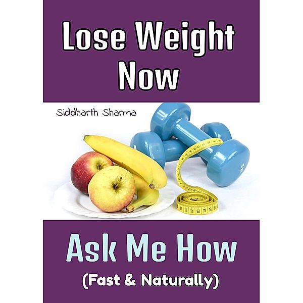 Lose Weight Now, Ask Me How ( Fast & Naturally), Siddharth Sharma