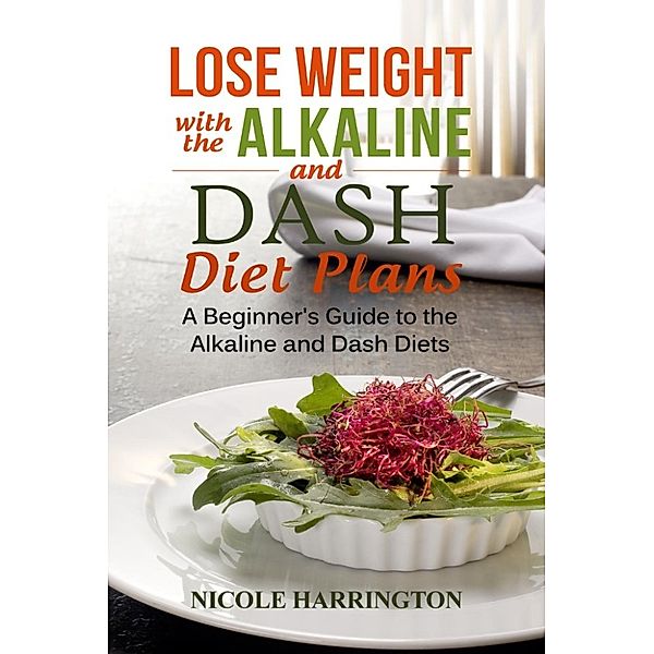 Lose Weight with the Alkaline and Dash Diet Plans, Nicole Harrington