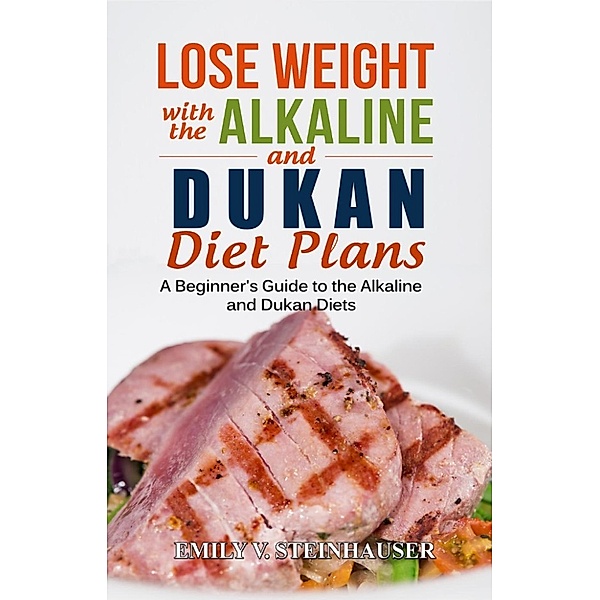 Lose Weight with the Alkaline and Dukan Diet Plans, Emily V. Steinhauser