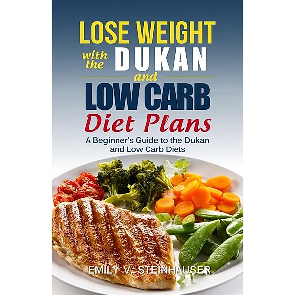 Lose Weight with the Dukan and Low Carb Diet Plans, Emily V. Steinhauser