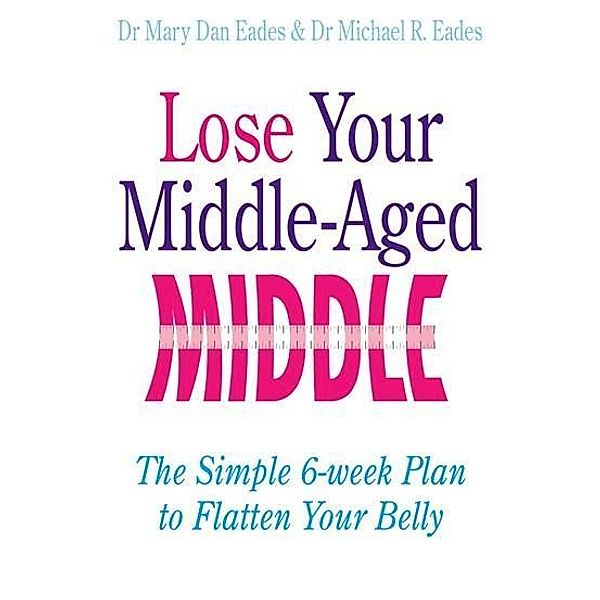 Lose Your Middle-Aged Middle, Mary Dan Eades, Michael R. Eades