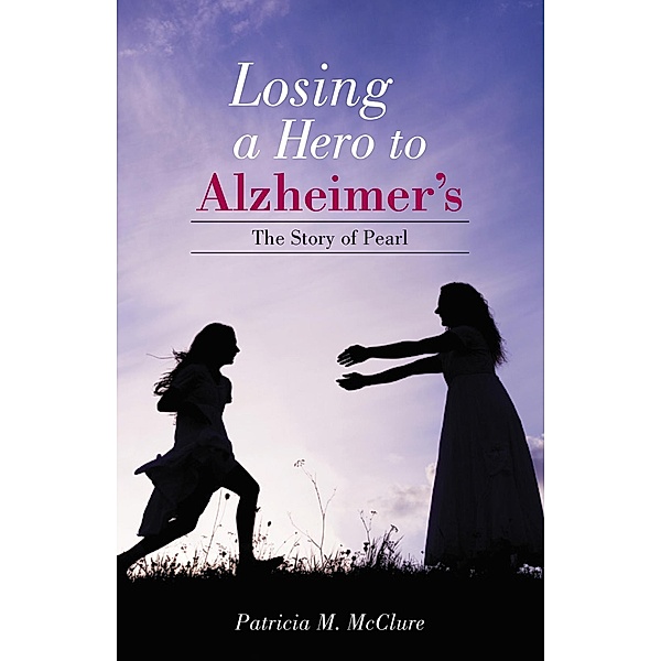 Losing a Hero to Alzheimer's, Patricia M. McClure