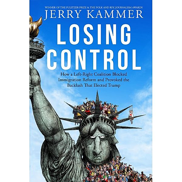 Losing Control: How a Left-Right Coalition Blocked Immigration Reform and Provoked the Backlash That Elected Trump, Jerry Kammer