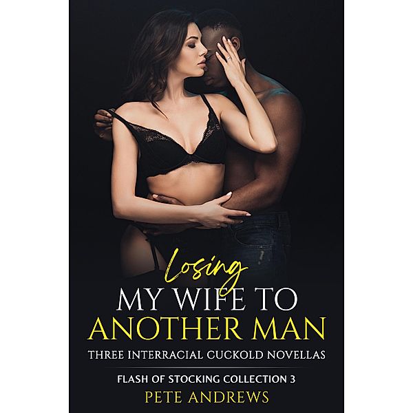 Losing My Wife To Another Man - Three Interracial Cuckold Novellas: Flash of Stocking Collection 3 / Flash Of Stocking Collection, Pete Andrews