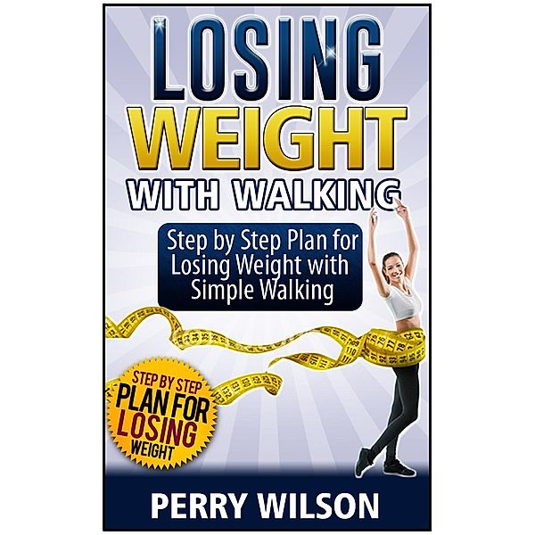 Losing Weight with Walking: Step by Step Plan for Losing Weight with Simple Walking, Perry Wilson