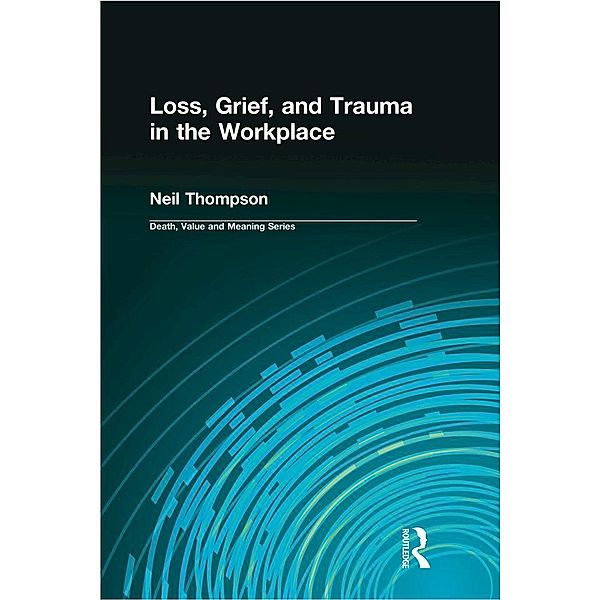 Loss, Grief, and Trauma in the Workplace, Neil Thompson, Dale A Lund