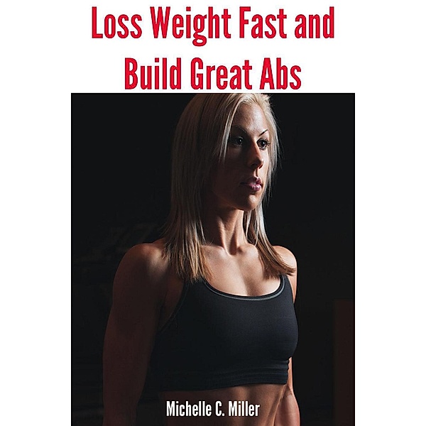 Loss Weight Fast and Build Great Abs, Michelle C. Miller