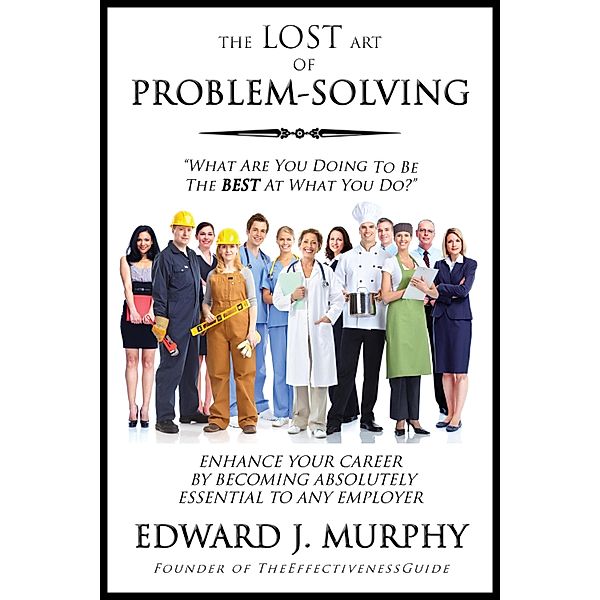 Lost Art of Problem Solving: How to Enhance Your Career by Becoming Absolutely Essential to Any Employer / Edward J. Murphy, Edward J. Murphy