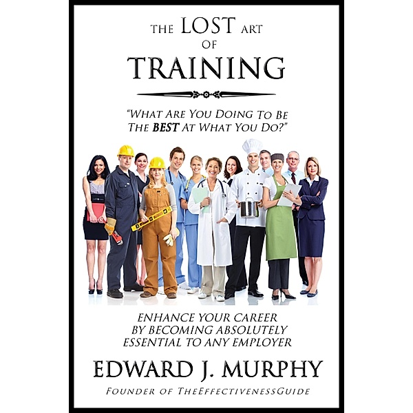 Lost Art of Training: How to Enhance your Career By Becoming Absolutely Essential to Any Employer / Edward J. Murphy, Edward J. Murphy
