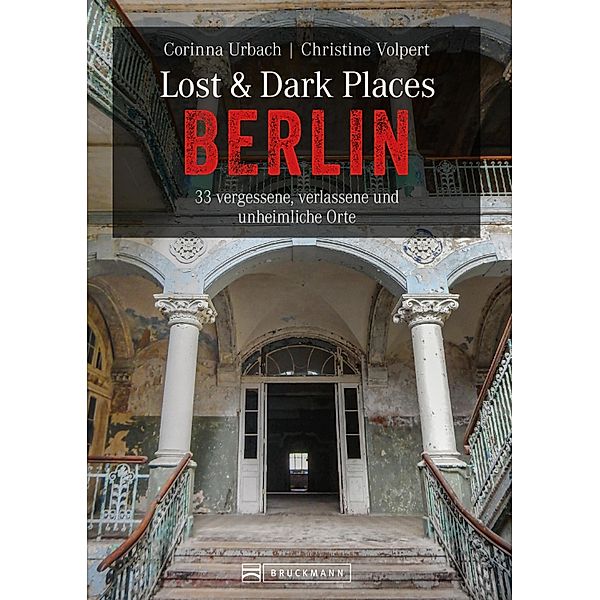 Lost & Dark Places Berlin / Lost & Dark Places, Christine Volpert, Corinna Urbach