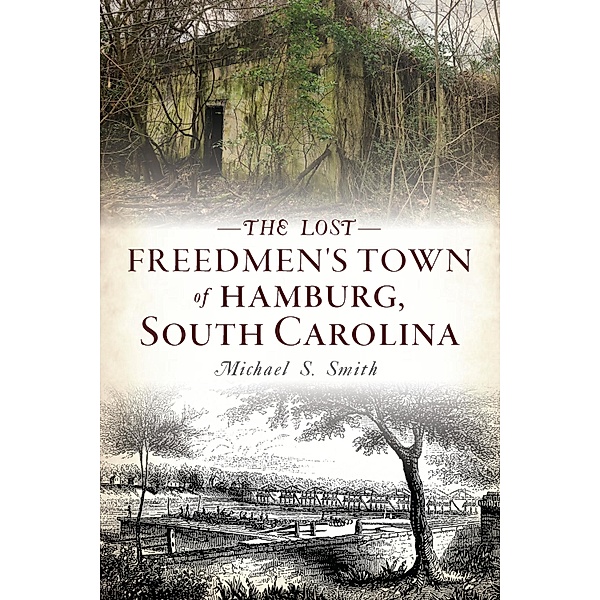 Lost Freedmen's Town of Hamburg, South Carolina, Michael S. Smith