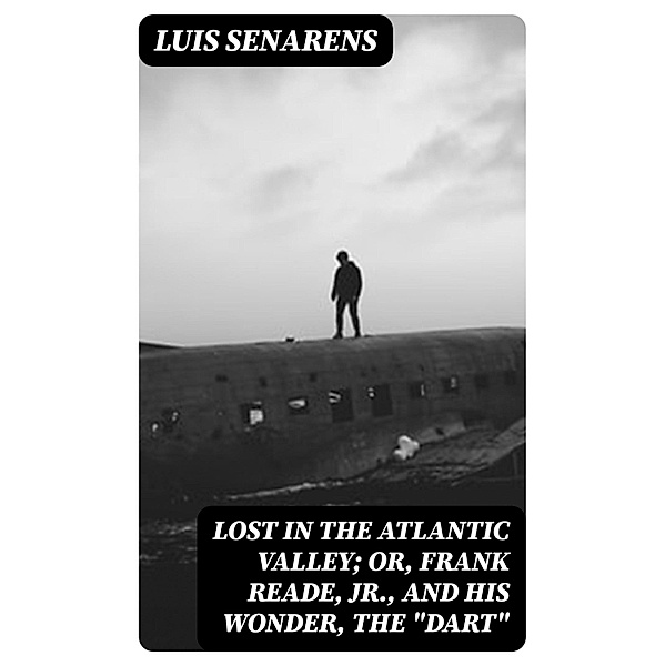 Lost in the Atlantic Valley; Or, Frank Reade, Jr., and His Wonder, the Dart, Luis Senarens