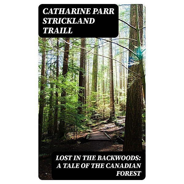 Lost in the Backwoods: A Tale of the Canadian Forest, Catharine Parr Strickland Traill