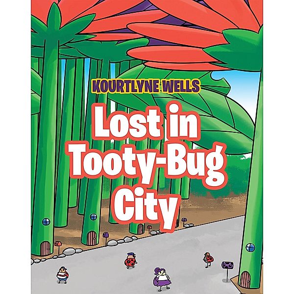 Lost in Tooty-Bug City / Covenant Books, Inc., Kourtlyne Wells