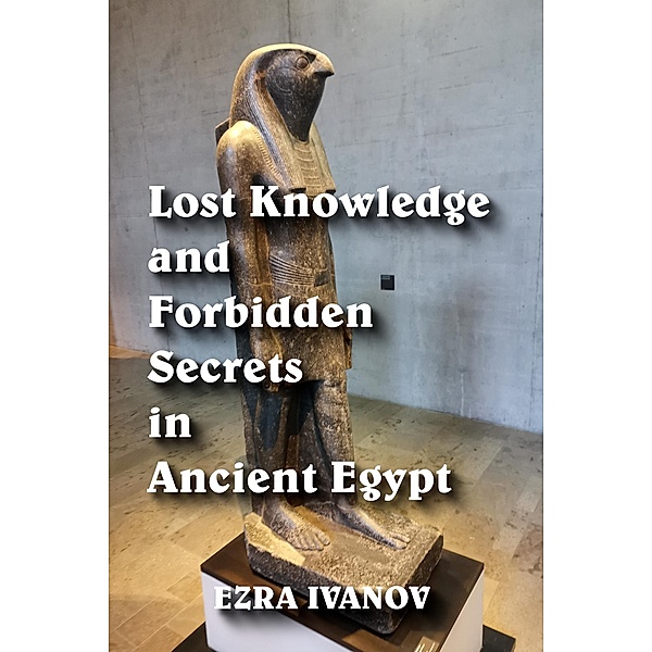 Lost Knowledge and Forbidden Secrets in Ancient Egypt, Ezra Ivanov