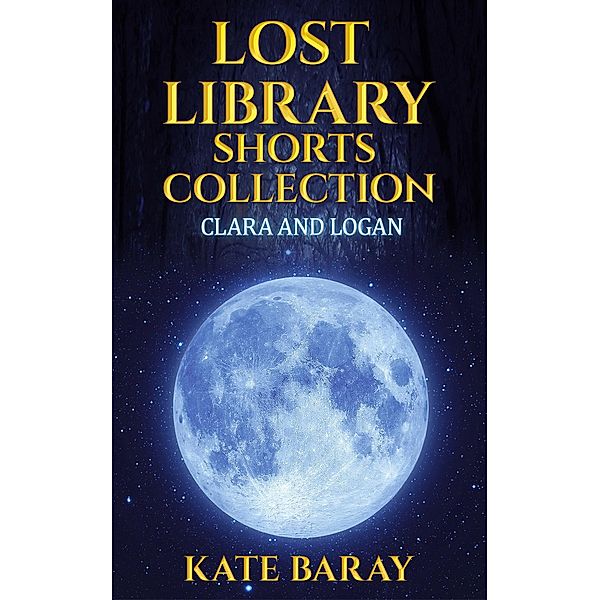 Lost Library: Lost Library Shorts Collection: Clara & Logan's Trilogy PLUS 2 Bonus Shorts, Kate Baray