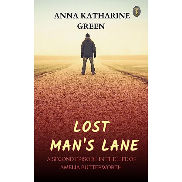 Lost Man's Lane: A Second Episode in the Life of Amelia Butterworth, Anna Katharine Green