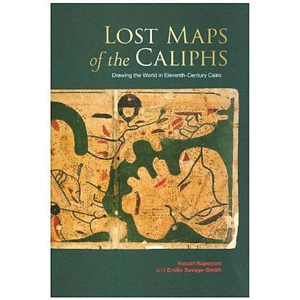 Lost Maps of the Caliphs - Drawing the World in Eleventh-Century Cairo, Yossef Rapoport, Emilie Savage-Smith