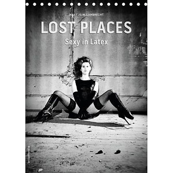 Lost Places - Sexy in Latex (Tischkalender 2015 DIN A5 hoch), Markus W. Lambrecht