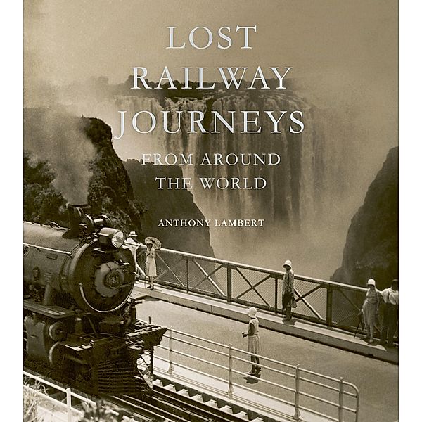 Lost Railway Journeys from Around the World, Anthony Lambert