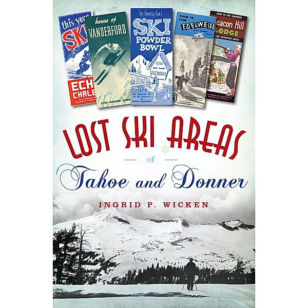 Lost Ski Areas of Tahoe and Donner, Ingrid P. Wicken