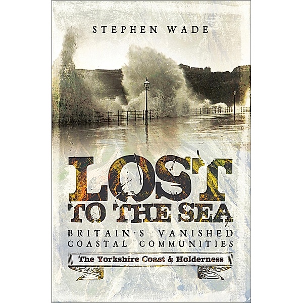 Lost to the Sea, Britain's Vanished Coastal Communities, Stephen Wade