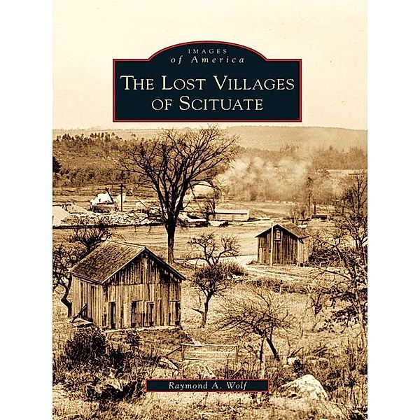 Lost Villages of Scituate, Raymond A. Wolf